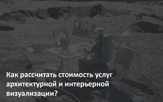 Как рассчитать стоимость услуг архитектурной и интерьерной визуализации?